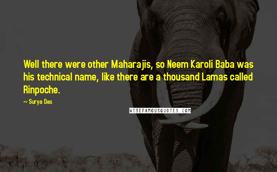 Surya Das Quotes: Well there were other Maharajis, so Neem Karoli Baba was his technical name, like there are a thousand Lamas called Rinpoche.