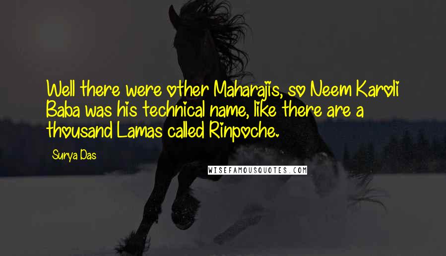 Surya Das Quotes: Well there were other Maharajis, so Neem Karoli Baba was his technical name, like there are a thousand Lamas called Rinpoche.