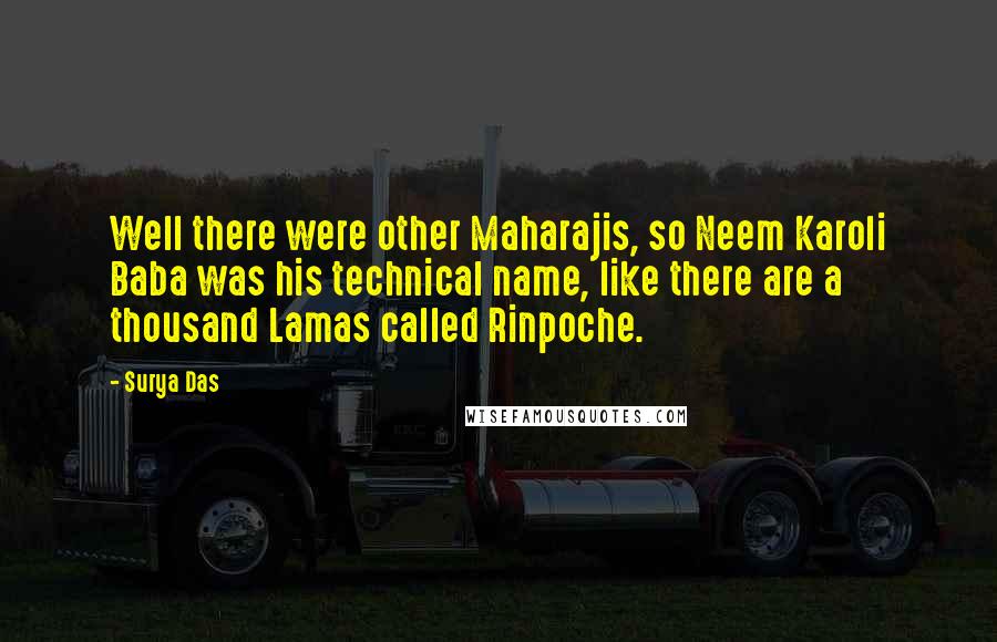 Surya Das Quotes: Well there were other Maharajis, so Neem Karoli Baba was his technical name, like there are a thousand Lamas called Rinpoche.