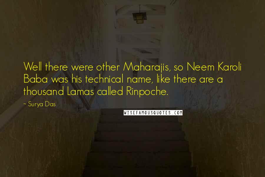 Surya Das Quotes: Well there were other Maharajis, so Neem Karoli Baba was his technical name, like there are a thousand Lamas called Rinpoche.