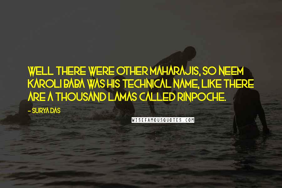 Surya Das Quotes: Well there were other Maharajis, so Neem Karoli Baba was his technical name, like there are a thousand Lamas called Rinpoche.