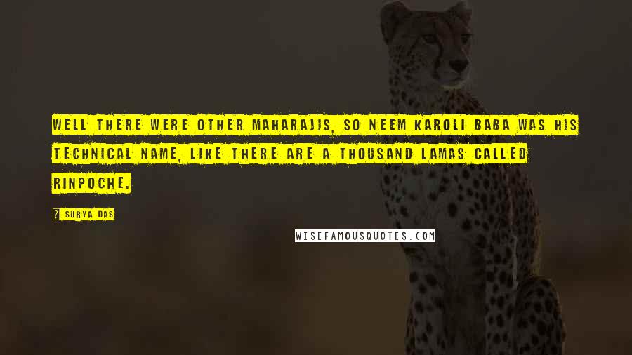 Surya Das Quotes: Well there were other Maharajis, so Neem Karoli Baba was his technical name, like there are a thousand Lamas called Rinpoche.