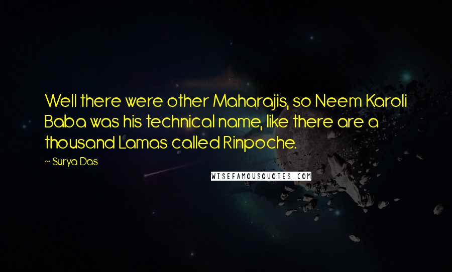 Surya Das Quotes: Well there were other Maharajis, so Neem Karoli Baba was his technical name, like there are a thousand Lamas called Rinpoche.