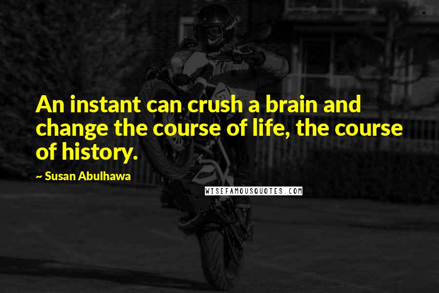Susan Abulhawa Quotes: An instant can crush a brain and change the course of life, the course of history.