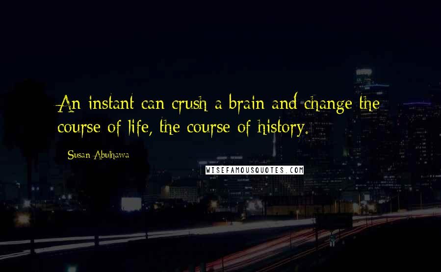 Susan Abulhawa Quotes: An instant can crush a brain and change the course of life, the course of history.