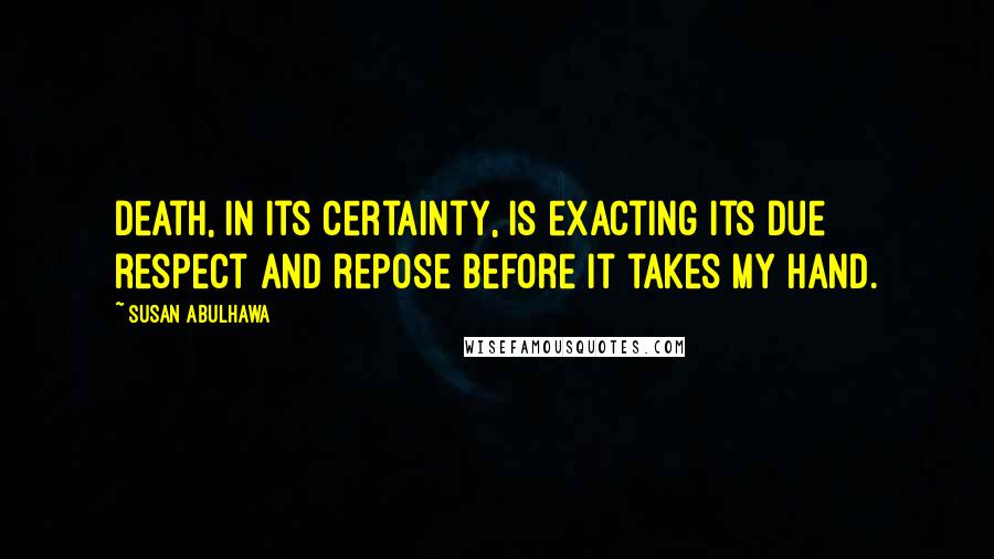 Susan Abulhawa Quotes: Death, in its certainty, is exacting its due respect and repose before it takes my hand.