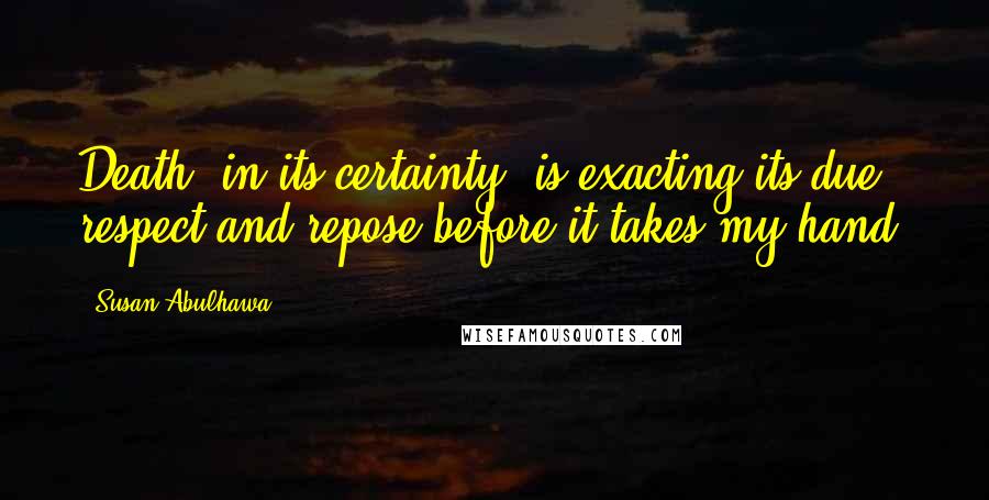 Susan Abulhawa Quotes: Death, in its certainty, is exacting its due respect and repose before it takes my hand.