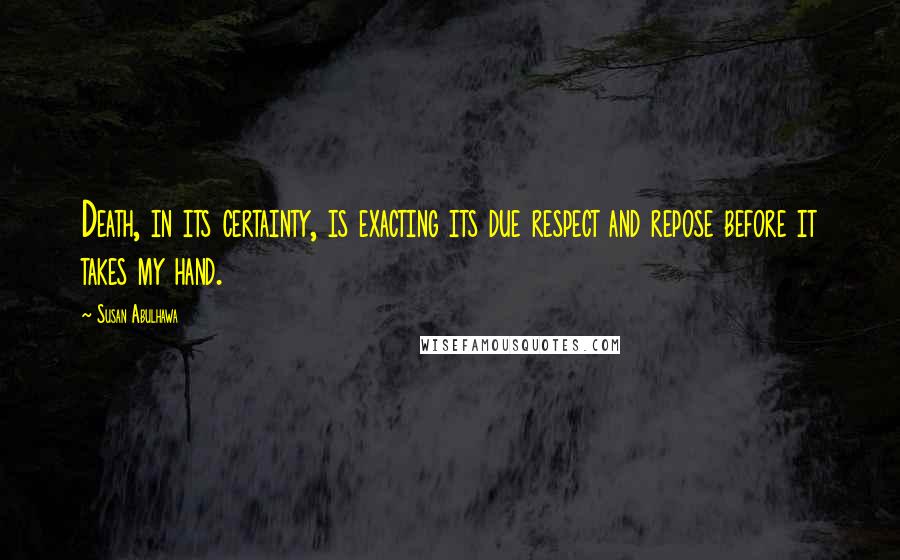 Susan Abulhawa Quotes: Death, in its certainty, is exacting its due respect and repose before it takes my hand.