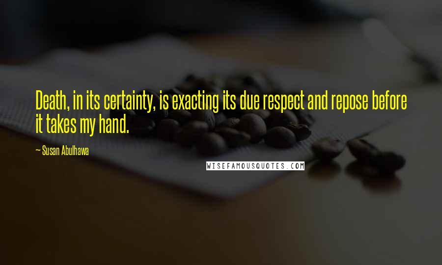 Susan Abulhawa Quotes: Death, in its certainty, is exacting its due respect and repose before it takes my hand.