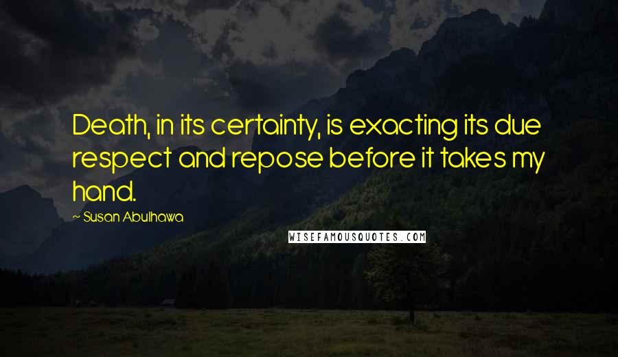 Susan Abulhawa Quotes: Death, in its certainty, is exacting its due respect and repose before it takes my hand.