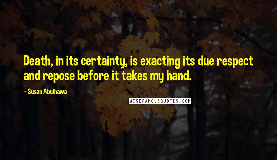 Susan Abulhawa Quotes: Death, in its certainty, is exacting its due respect and repose before it takes my hand.