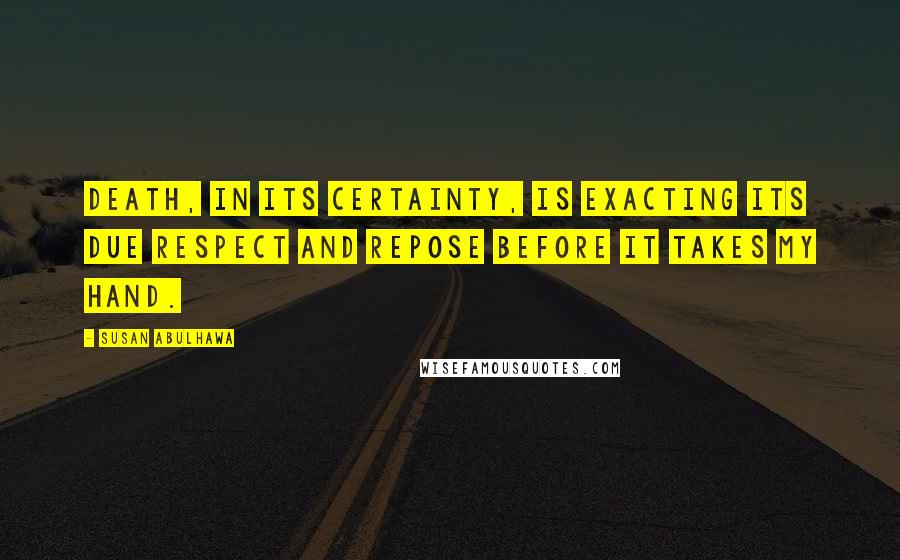 Susan Abulhawa Quotes: Death, in its certainty, is exacting its due respect and repose before it takes my hand.