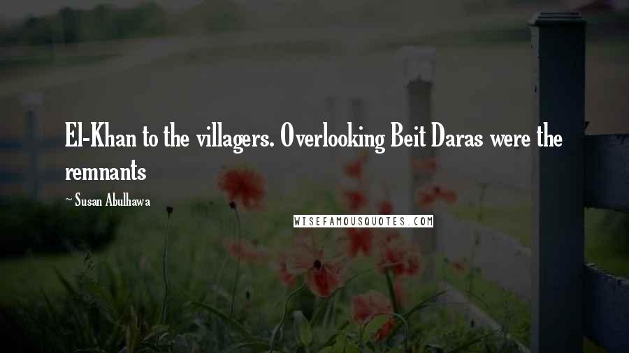 Susan Abulhawa Quotes: El-Khan to the villagers. Overlooking Beit Daras were the remnants
