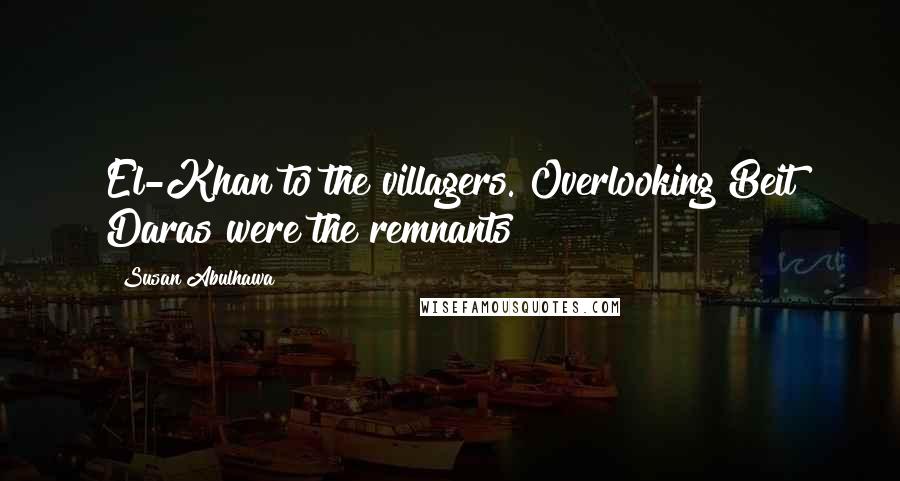 Susan Abulhawa Quotes: El-Khan to the villagers. Overlooking Beit Daras were the remnants