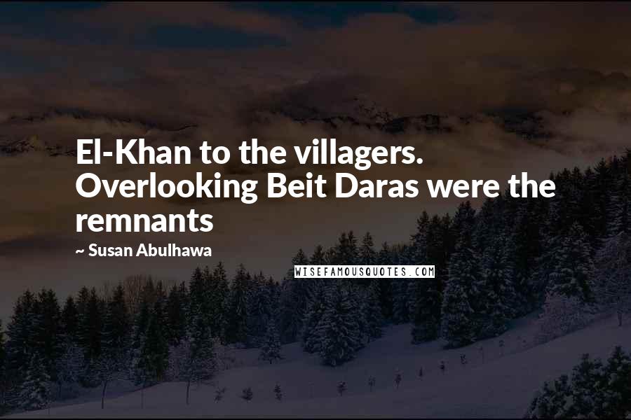 Susan Abulhawa Quotes: El-Khan to the villagers. Overlooking Beit Daras were the remnants