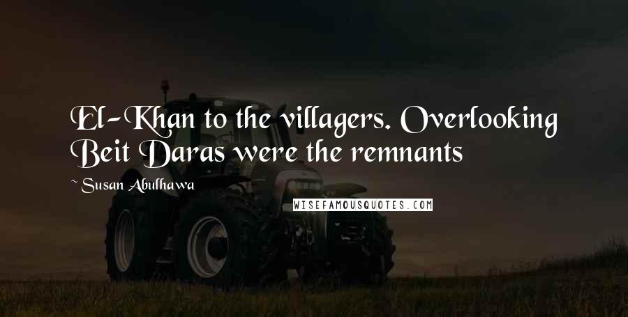 Susan Abulhawa Quotes: El-Khan to the villagers. Overlooking Beit Daras were the remnants