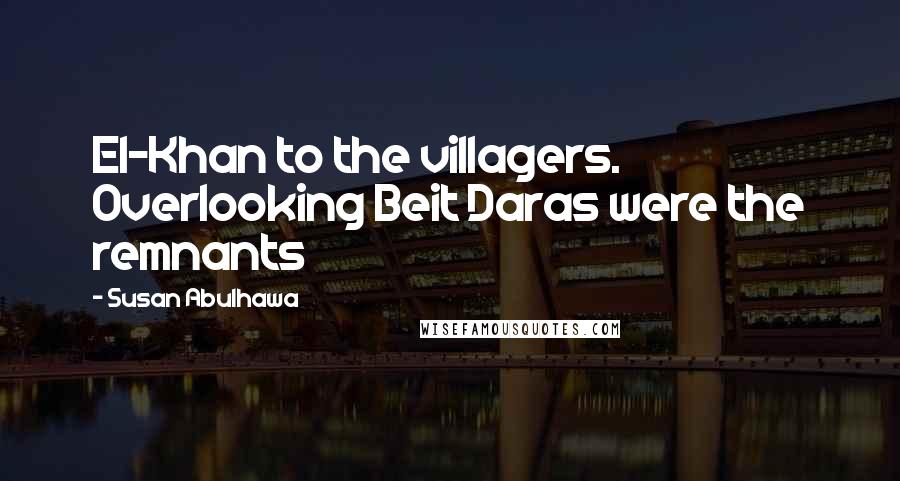 Susan Abulhawa Quotes: El-Khan to the villagers. Overlooking Beit Daras were the remnants