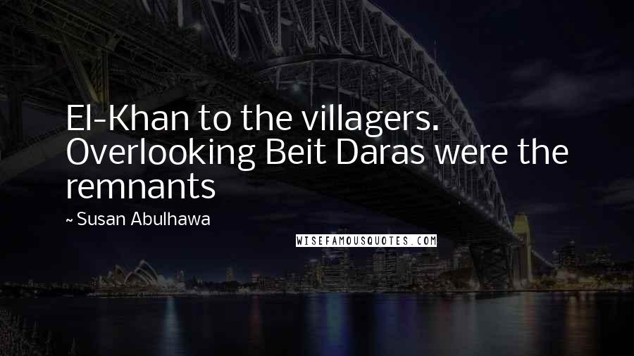 Susan Abulhawa Quotes: El-Khan to the villagers. Overlooking Beit Daras were the remnants