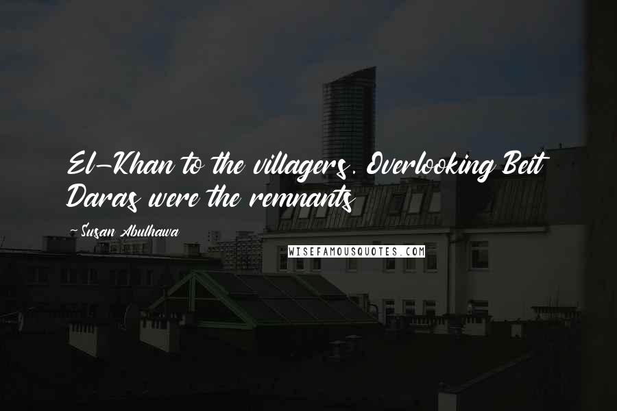Susan Abulhawa Quotes: El-Khan to the villagers. Overlooking Beit Daras were the remnants