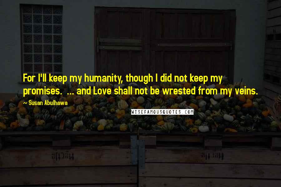 Susan Abulhawa Quotes: For I'll keep my humanity, though I did not keep my promises. ... and Love shall not be wrested from my veins.