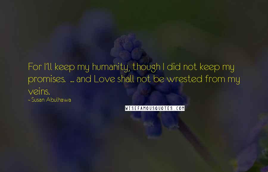 Susan Abulhawa Quotes: For I'll keep my humanity, though I did not keep my promises. ... and Love shall not be wrested from my veins.