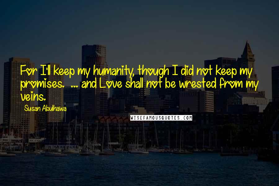 Susan Abulhawa Quotes: For I'll keep my humanity, though I did not keep my promises. ... and Love shall not be wrested from my veins.