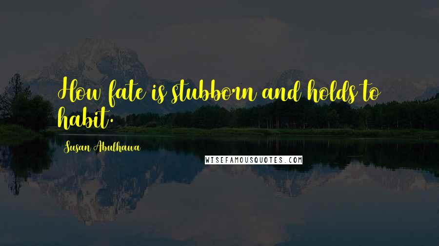 Susan Abulhawa Quotes: How fate is stubborn and holds to habit.