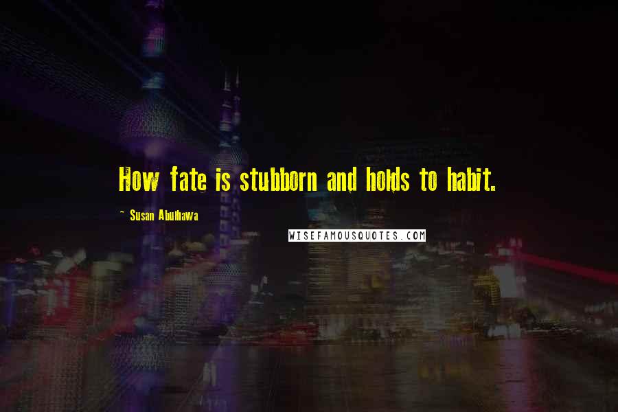 Susan Abulhawa Quotes: How fate is stubborn and holds to habit.