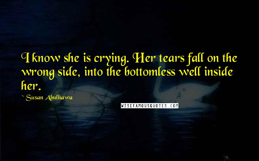 Susan Abulhawa Quotes: I know she is crying. Her tears fall on the wrong side, into the bottomless well inside her.