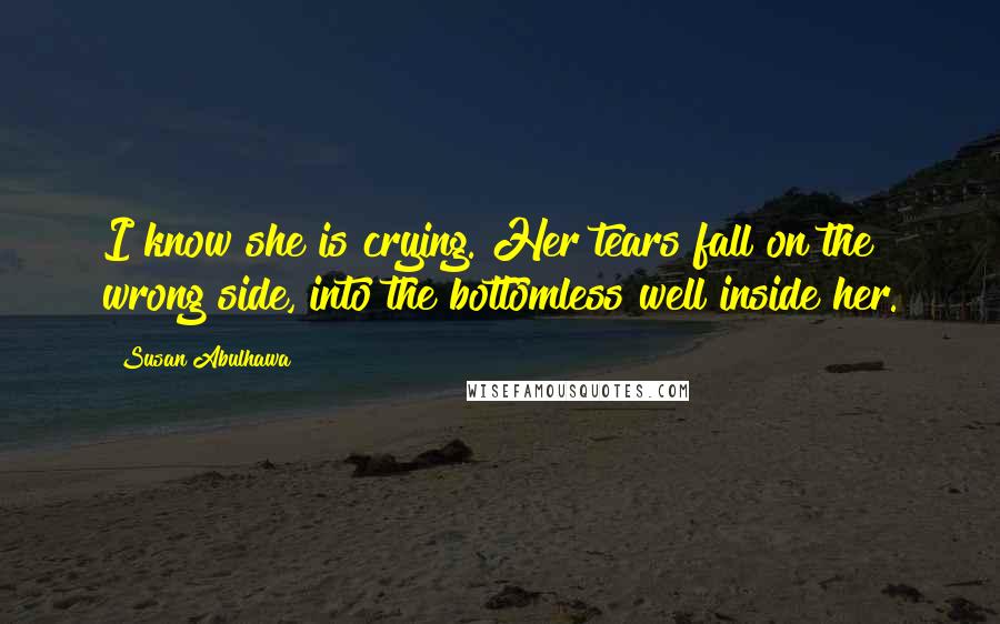 Susan Abulhawa Quotes: I know she is crying. Her tears fall on the wrong side, into the bottomless well inside her.