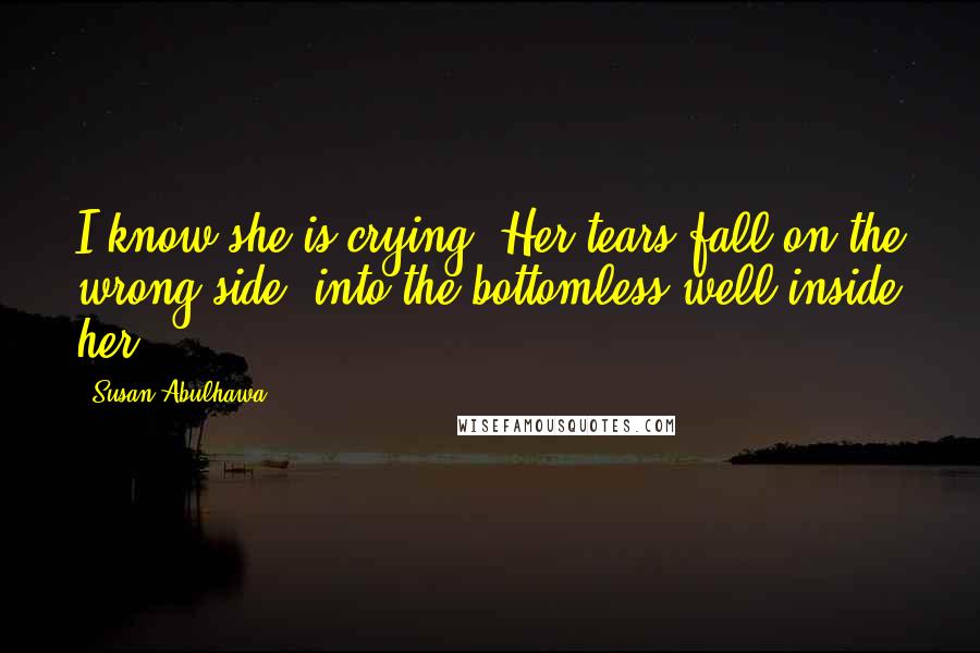 Susan Abulhawa Quotes: I know she is crying. Her tears fall on the wrong side, into the bottomless well inside her.