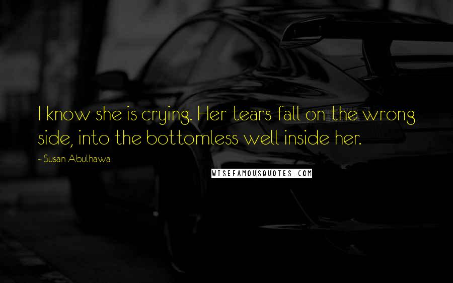 Susan Abulhawa Quotes: I know she is crying. Her tears fall on the wrong side, into the bottomless well inside her.