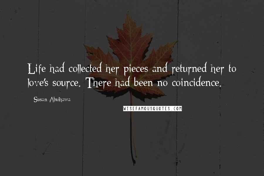 Susan Abulhawa Quotes: Life had collected her pieces and returned her to love's source. There had been no coincidence.