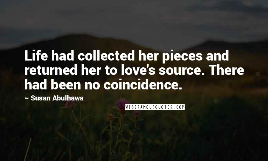 Susan Abulhawa Quotes: Life had collected her pieces and returned her to love's source. There had been no coincidence.