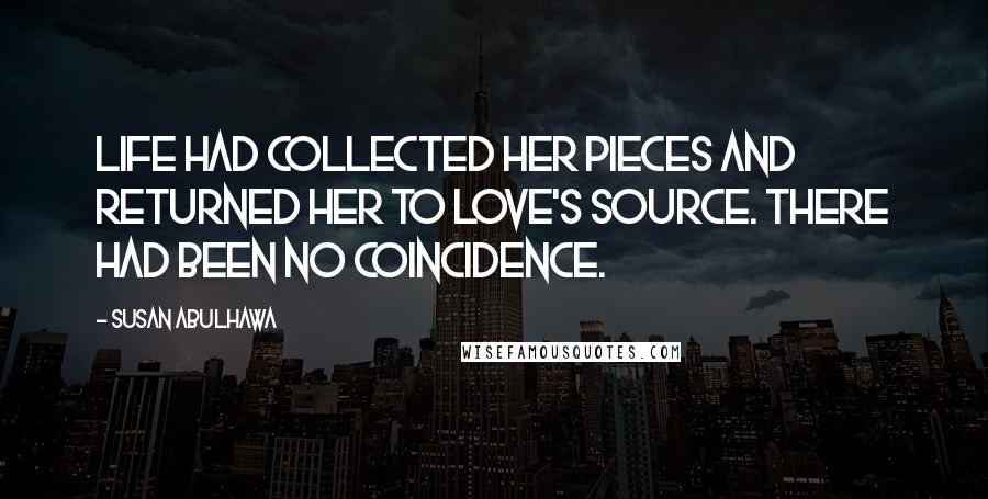 Susan Abulhawa Quotes: Life had collected her pieces and returned her to love's source. There had been no coincidence.