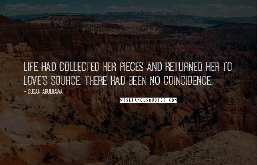Susan Abulhawa Quotes: Life had collected her pieces and returned her to love's source. There had been no coincidence.