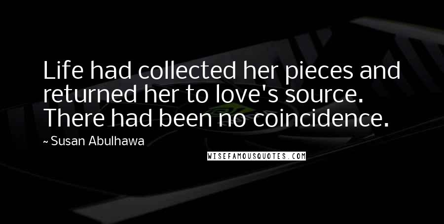 Susan Abulhawa Quotes: Life had collected her pieces and returned her to love's source. There had been no coincidence.