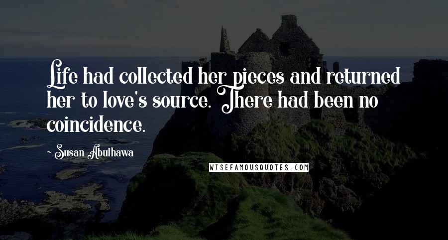 Susan Abulhawa Quotes: Life had collected her pieces and returned her to love's source. There had been no coincidence.