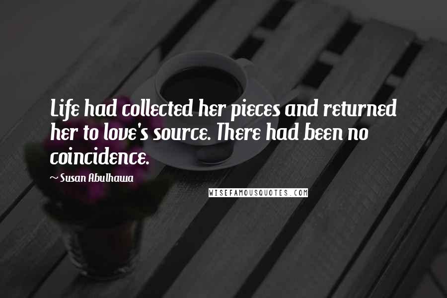Susan Abulhawa Quotes: Life had collected her pieces and returned her to love's source. There had been no coincidence.