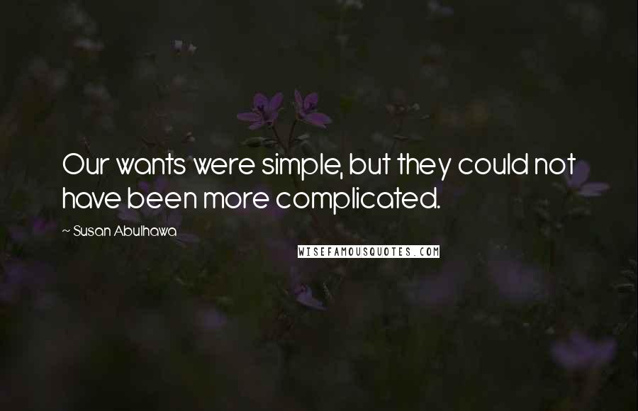 Susan Abulhawa Quotes: Our wants were simple, but they could not have been more complicated.