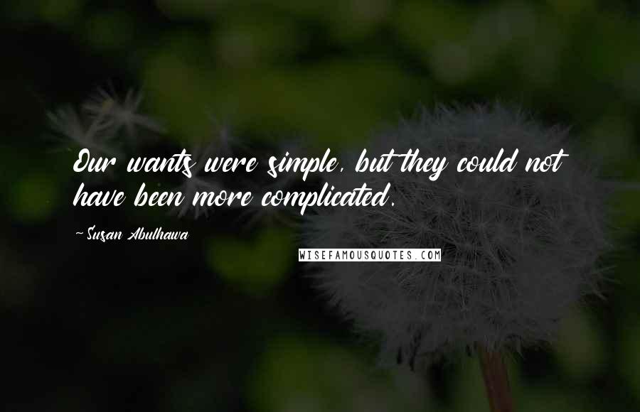 Susan Abulhawa Quotes: Our wants were simple, but they could not have been more complicated.