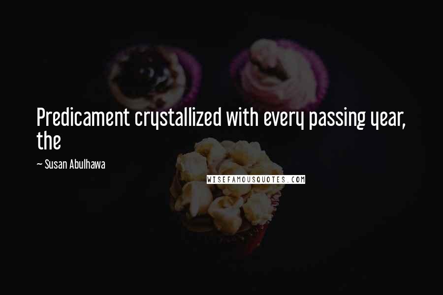 Susan Abulhawa Quotes: Predicament crystallized with every passing year, the