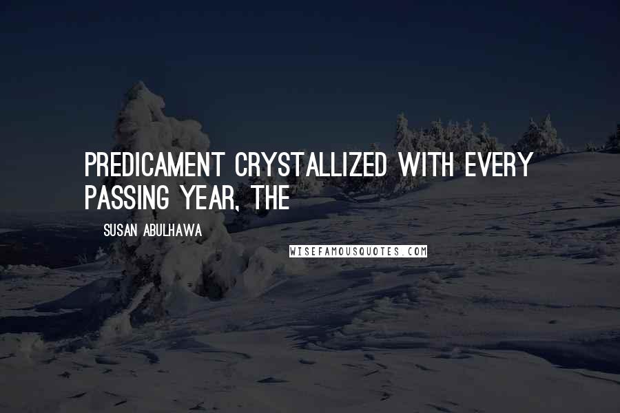 Susan Abulhawa Quotes: Predicament crystallized with every passing year, the