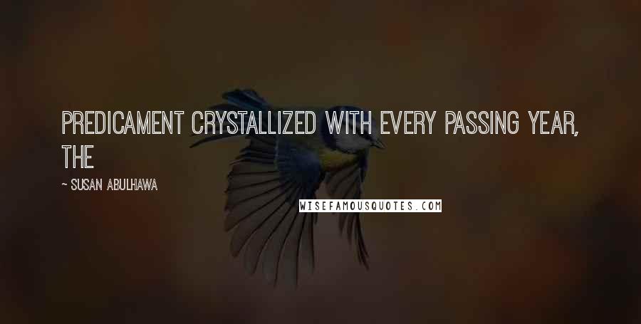 Susan Abulhawa Quotes: Predicament crystallized with every passing year, the