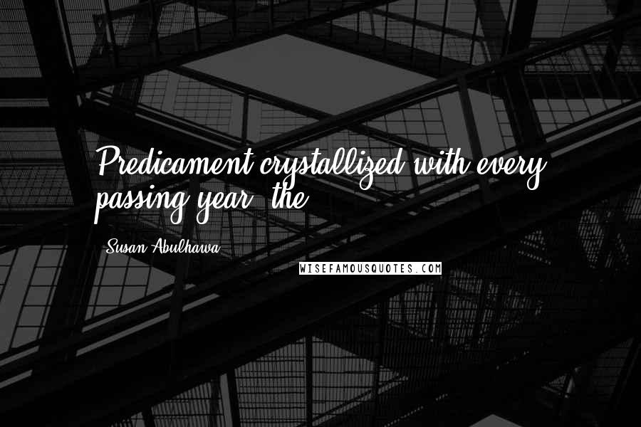 Susan Abulhawa Quotes: Predicament crystallized with every passing year, the