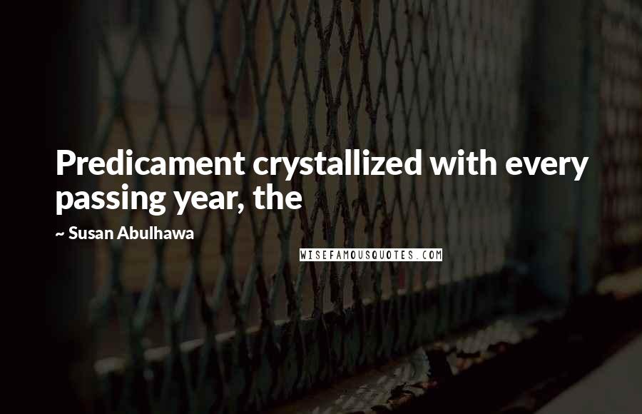 Susan Abulhawa Quotes: Predicament crystallized with every passing year, the