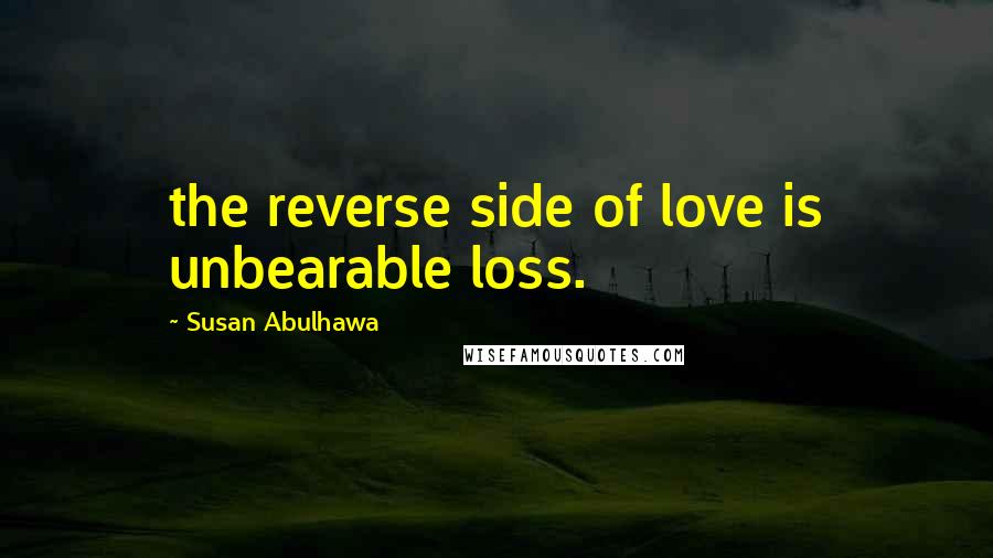 Susan Abulhawa Quotes: the reverse side of love is unbearable loss.