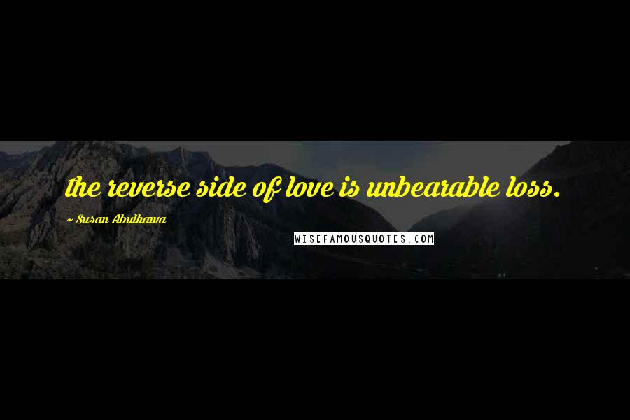 Susan Abulhawa Quotes: the reverse side of love is unbearable loss.
