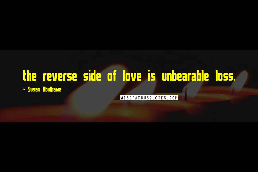 Susan Abulhawa Quotes: the reverse side of love is unbearable loss.