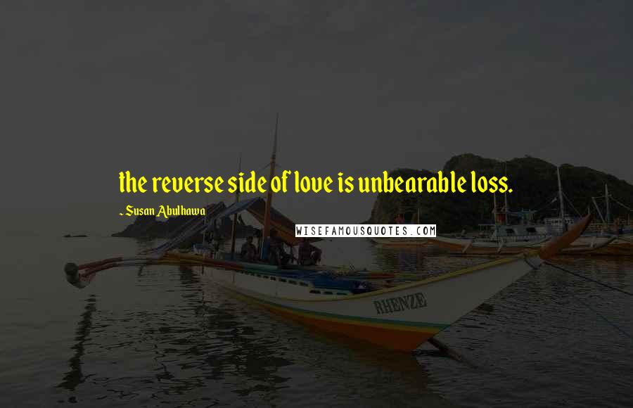 Susan Abulhawa Quotes: the reverse side of love is unbearable loss.